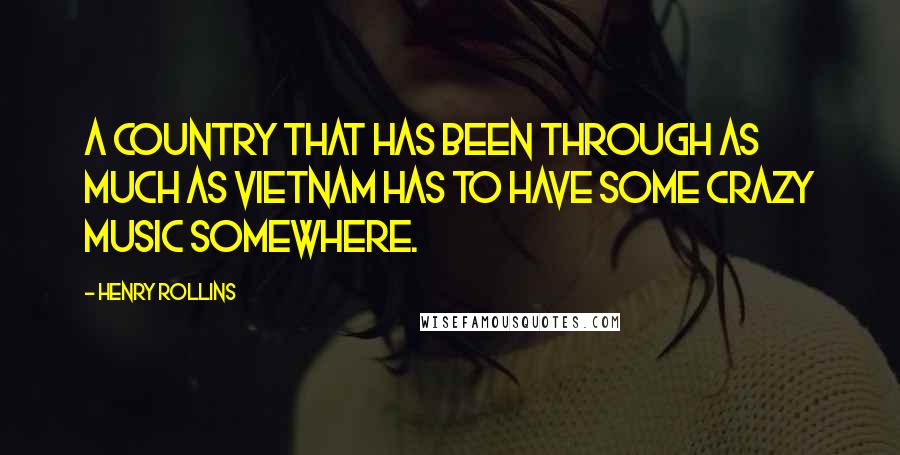 Henry Rollins Quotes: A country that has been through as much as Vietnam has to have some crazy music somewhere.