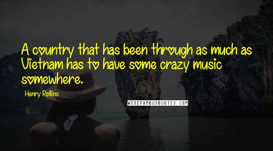 Henry Rollins Quotes: A country that has been through as much as Vietnam has to have some crazy music somewhere.
