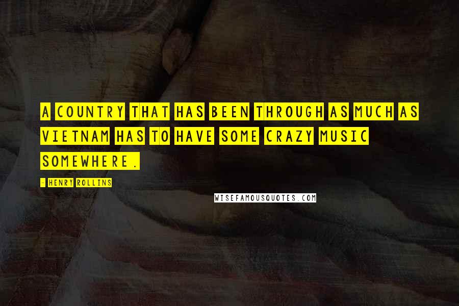 Henry Rollins Quotes: A country that has been through as much as Vietnam has to have some crazy music somewhere.
