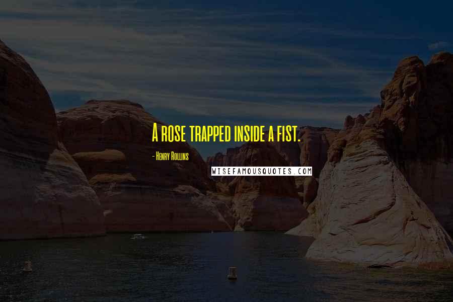 Henry Rollins Quotes: A rose trapped inside a fist.