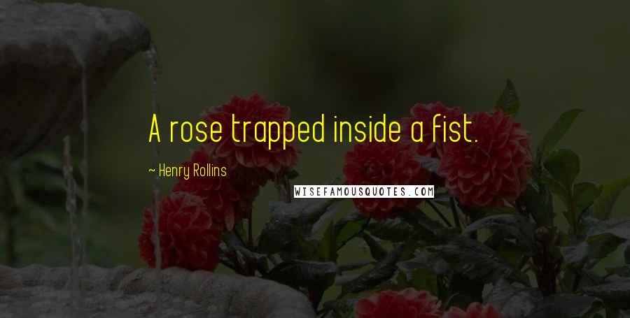 Henry Rollins Quotes: A rose trapped inside a fist.