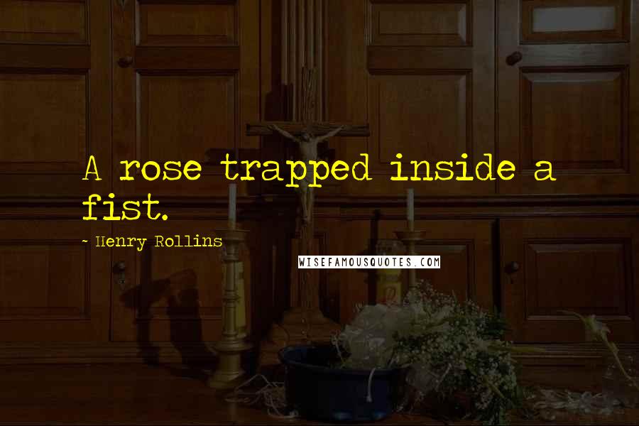 Henry Rollins Quotes: A rose trapped inside a fist.