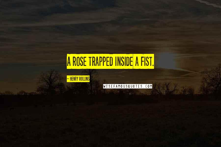 Henry Rollins Quotes: A rose trapped inside a fist.
