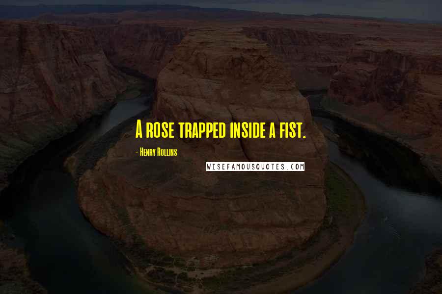 Henry Rollins Quotes: A rose trapped inside a fist.