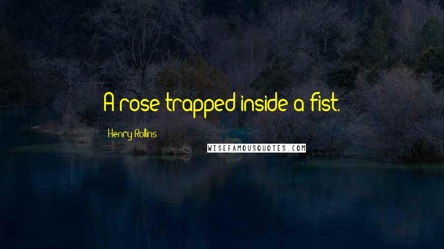 Henry Rollins Quotes: A rose trapped inside a fist.