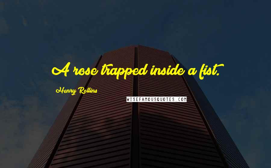Henry Rollins Quotes: A rose trapped inside a fist.