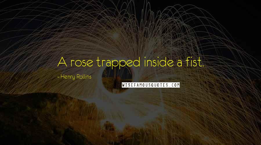 Henry Rollins Quotes: A rose trapped inside a fist.