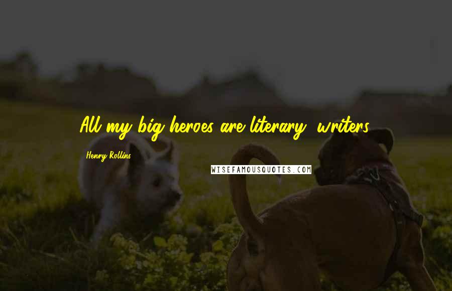 Henry Rollins Quotes: All my big heroes are literary, writers.