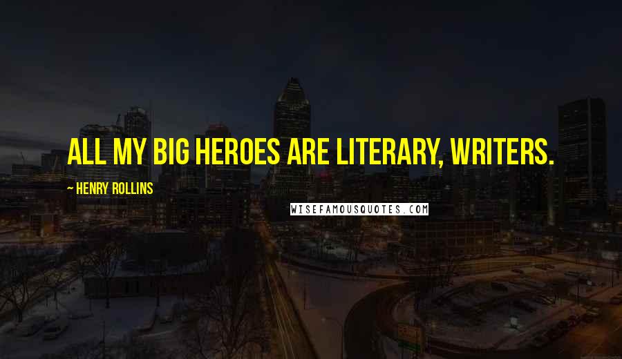 Henry Rollins Quotes: All my big heroes are literary, writers.