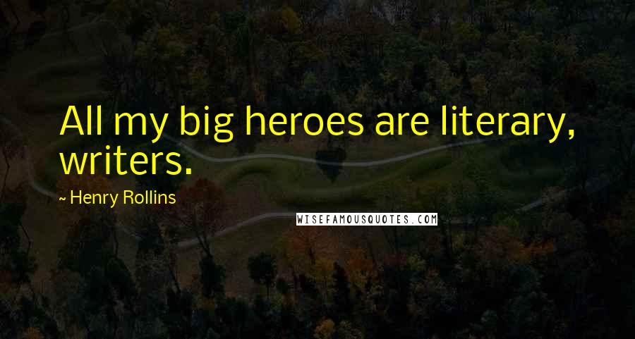 Henry Rollins Quotes: All my big heroes are literary, writers.