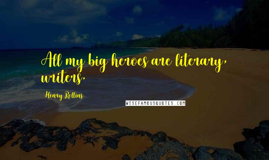 Henry Rollins Quotes: All my big heroes are literary, writers.