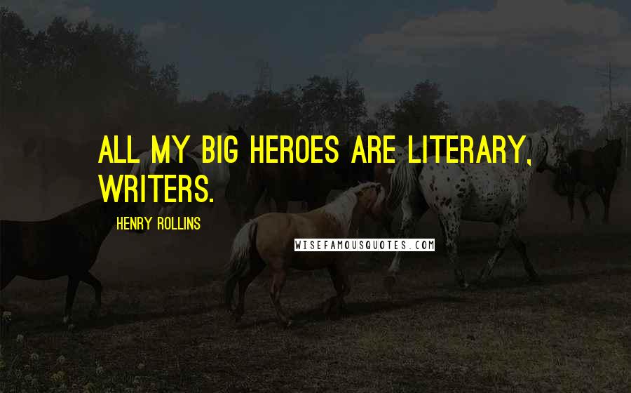 Henry Rollins Quotes: All my big heroes are literary, writers.