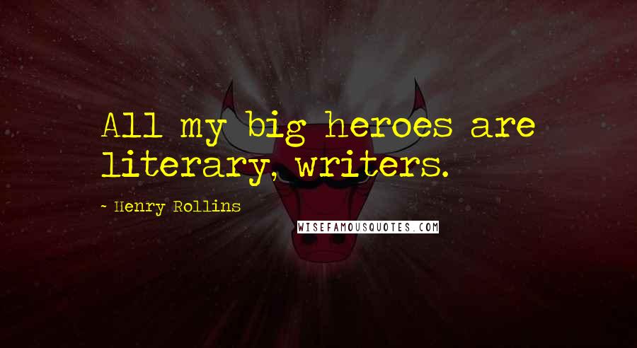 Henry Rollins Quotes: All my big heroes are literary, writers.