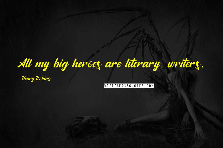 Henry Rollins Quotes: All my big heroes are literary, writers.