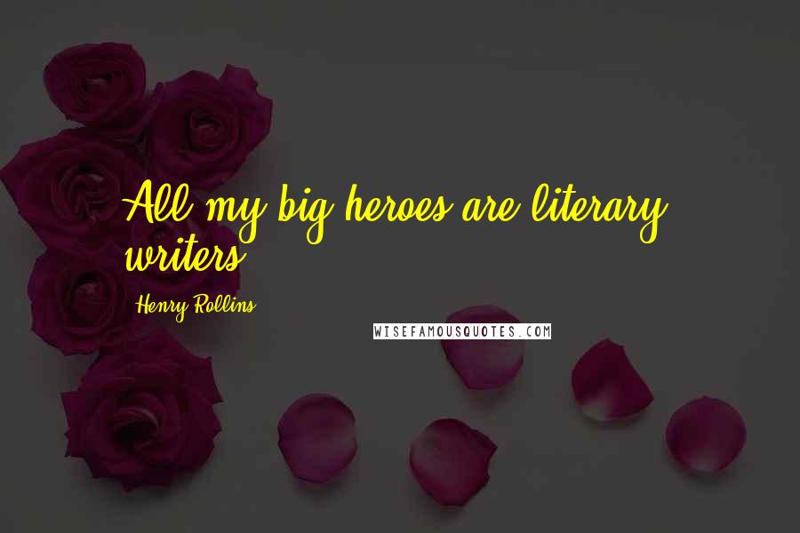 Henry Rollins Quotes: All my big heroes are literary, writers.