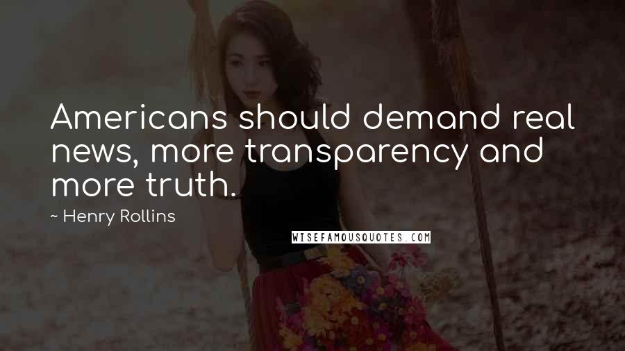 Henry Rollins Quotes: Americans should demand real news, more transparency and more truth.