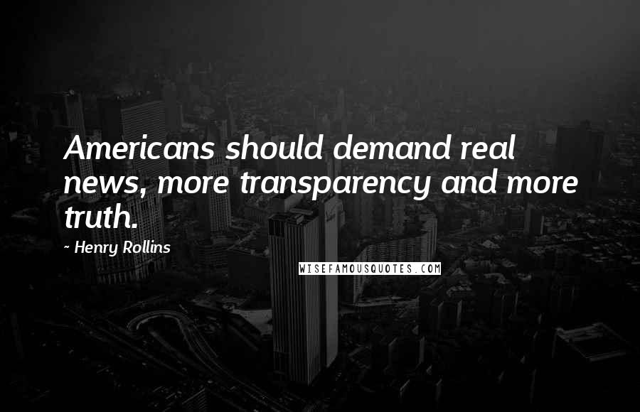 Henry Rollins Quotes: Americans should demand real news, more transparency and more truth.