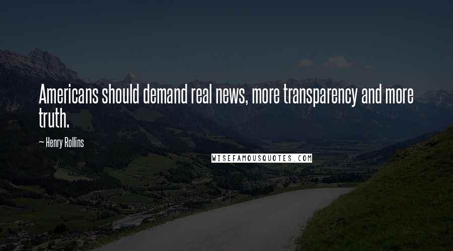 Henry Rollins Quotes: Americans should demand real news, more transparency and more truth.