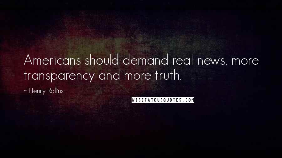 Henry Rollins Quotes: Americans should demand real news, more transparency and more truth.