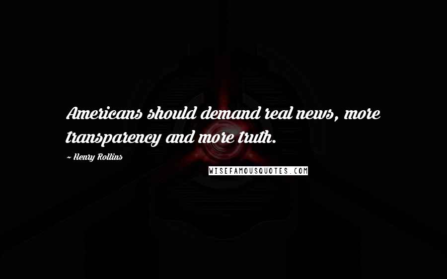 Henry Rollins Quotes: Americans should demand real news, more transparency and more truth.