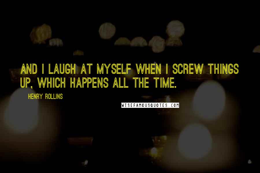 Henry Rollins Quotes: And I laugh at myself when I screw things up, which happens all the time.