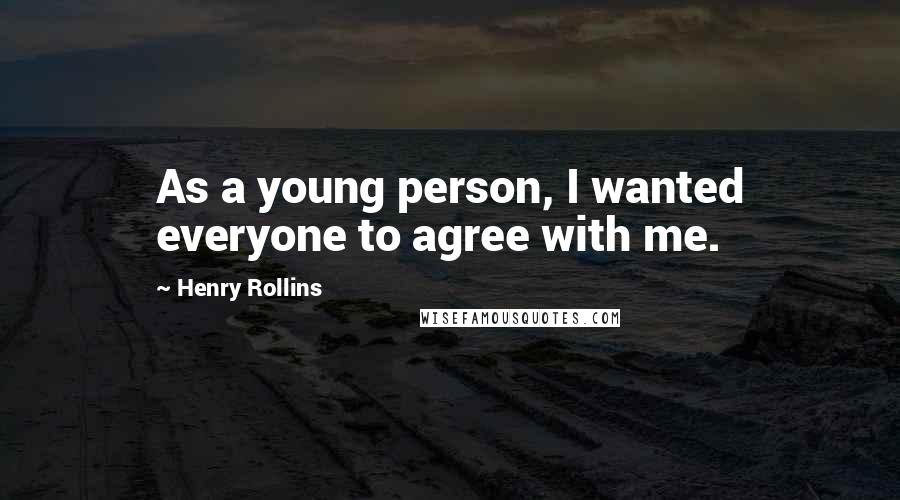Henry Rollins Quotes: As a young person, I wanted everyone to agree with me.