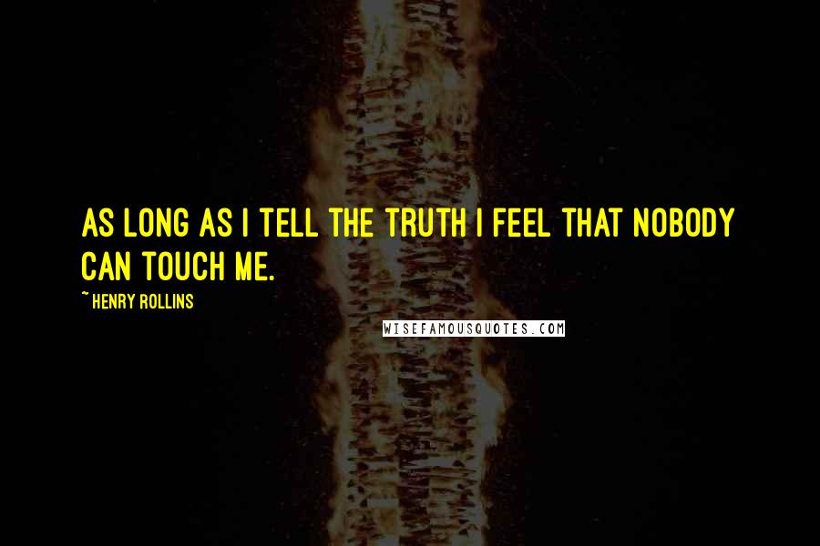 Henry Rollins Quotes: As long as I tell the truth I feel that nobody can touch me.