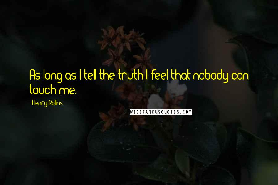 Henry Rollins Quotes: As long as I tell the truth I feel that nobody can touch me.