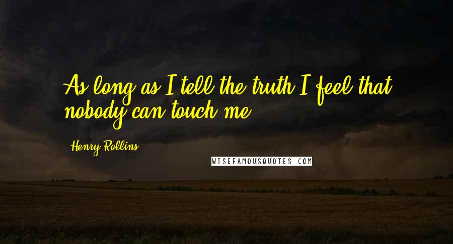 Henry Rollins Quotes: As long as I tell the truth I feel that nobody can touch me.