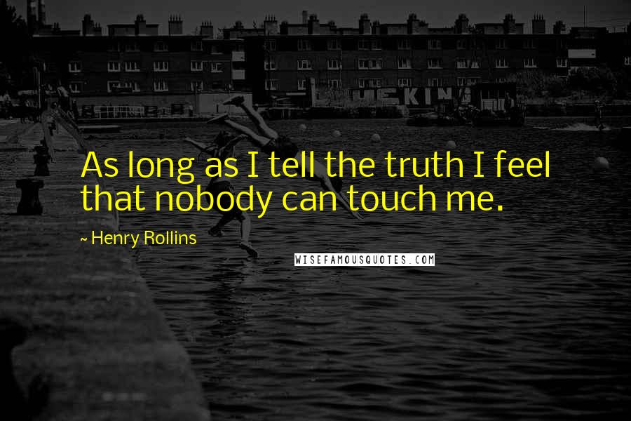 Henry Rollins Quotes: As long as I tell the truth I feel that nobody can touch me.