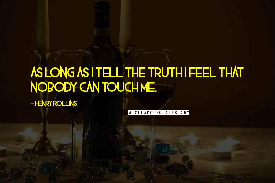 Henry Rollins Quotes: As long as I tell the truth I feel that nobody can touch me.