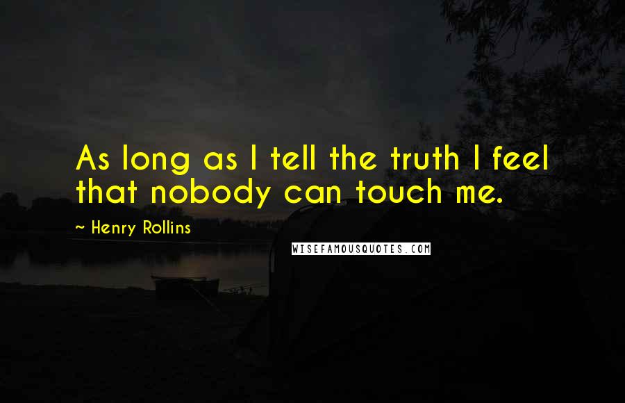 Henry Rollins Quotes: As long as I tell the truth I feel that nobody can touch me.