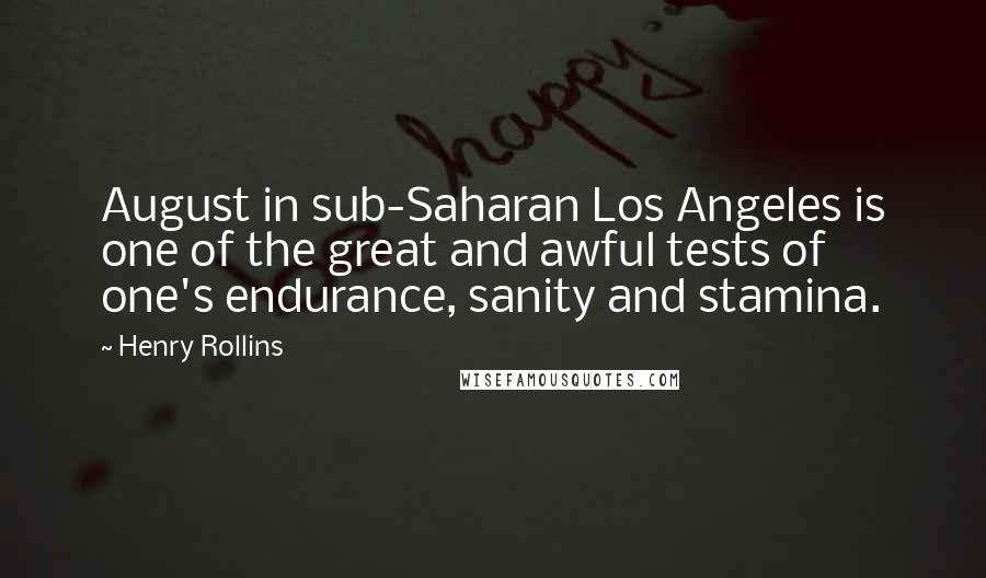 Henry Rollins Quotes: August in sub-Saharan Los Angeles is one of the great and awful tests of one's endurance, sanity and stamina.