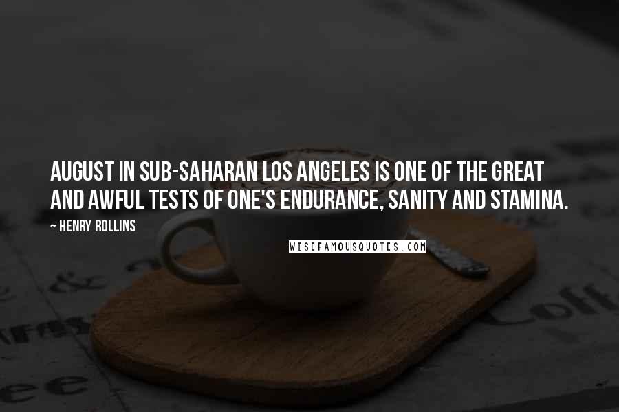 Henry Rollins Quotes: August in sub-Saharan Los Angeles is one of the great and awful tests of one's endurance, sanity and stamina.