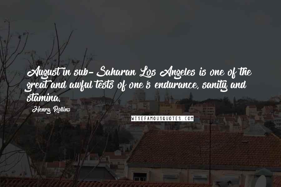 Henry Rollins Quotes: August in sub-Saharan Los Angeles is one of the great and awful tests of one's endurance, sanity and stamina.