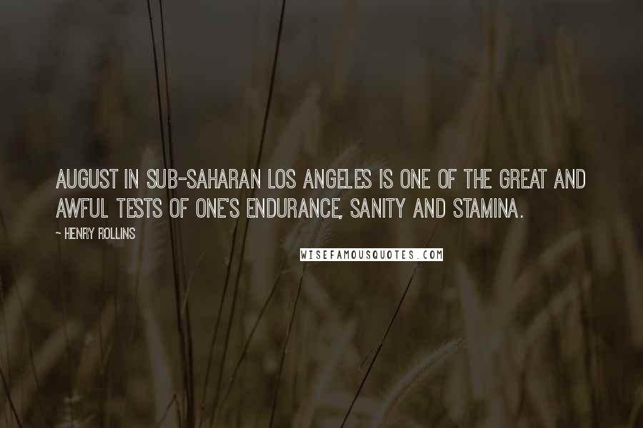 Henry Rollins Quotes: August in sub-Saharan Los Angeles is one of the great and awful tests of one's endurance, sanity and stamina.