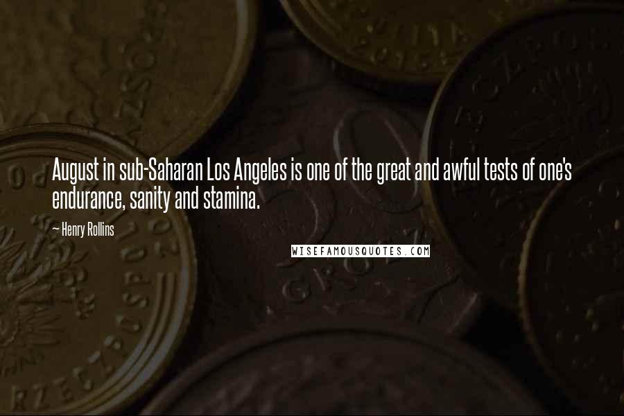 Henry Rollins Quotes: August in sub-Saharan Los Angeles is one of the great and awful tests of one's endurance, sanity and stamina.