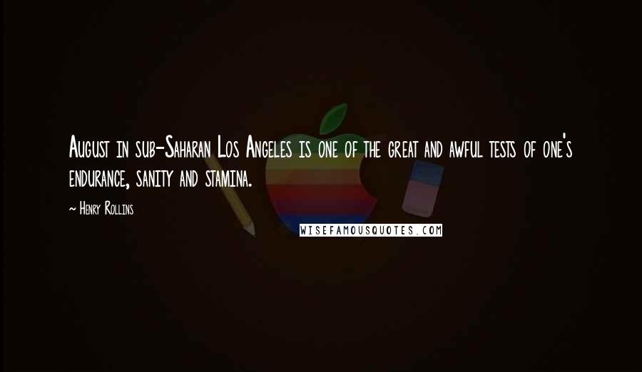 Henry Rollins Quotes: August in sub-Saharan Los Angeles is one of the great and awful tests of one's endurance, sanity and stamina.