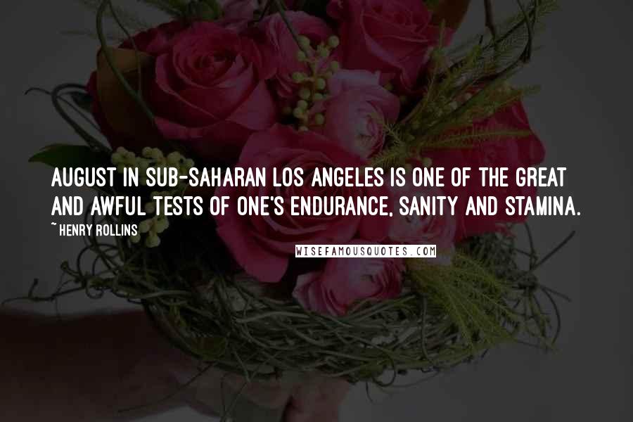 Henry Rollins Quotes: August in sub-Saharan Los Angeles is one of the great and awful tests of one's endurance, sanity and stamina.