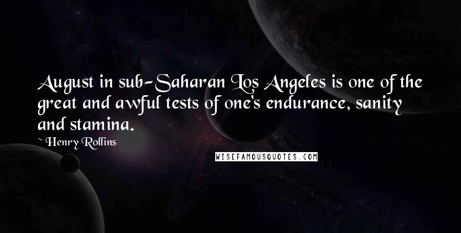 Henry Rollins Quotes: August in sub-Saharan Los Angeles is one of the great and awful tests of one's endurance, sanity and stamina.