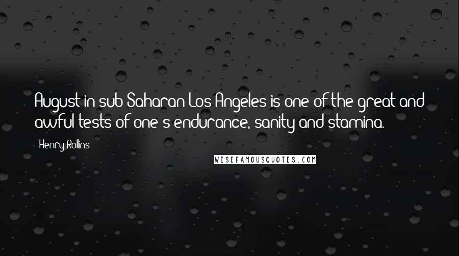 Henry Rollins Quotes: August in sub-Saharan Los Angeles is one of the great and awful tests of one's endurance, sanity and stamina.