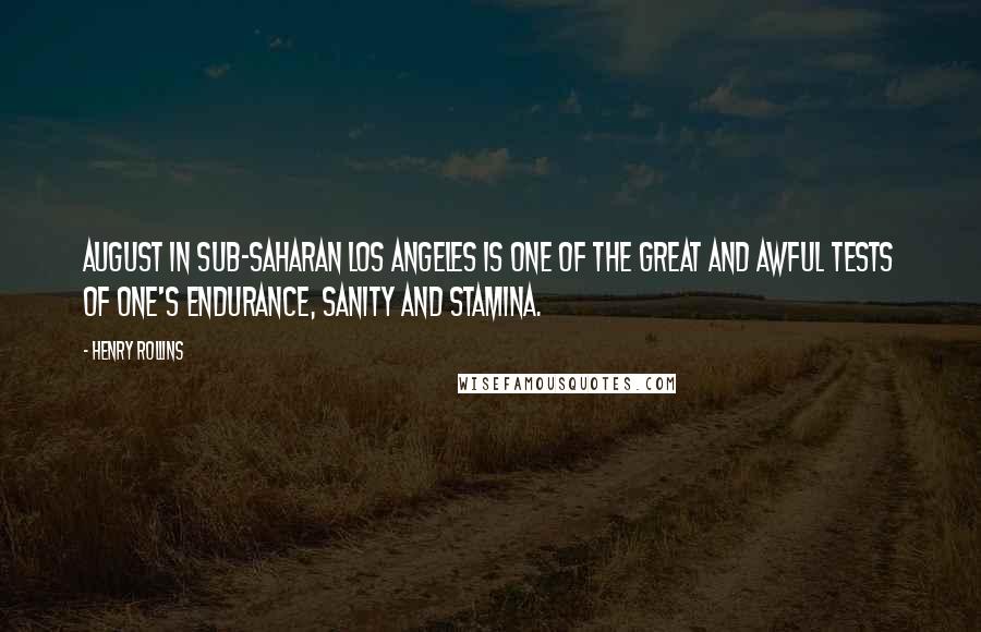 Henry Rollins Quotes: August in sub-Saharan Los Angeles is one of the great and awful tests of one's endurance, sanity and stamina.