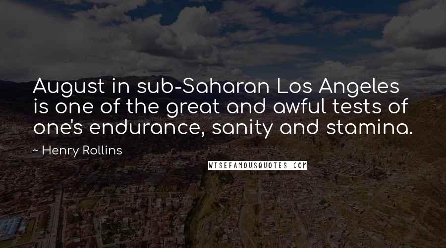 Henry Rollins Quotes: August in sub-Saharan Los Angeles is one of the great and awful tests of one's endurance, sanity and stamina.