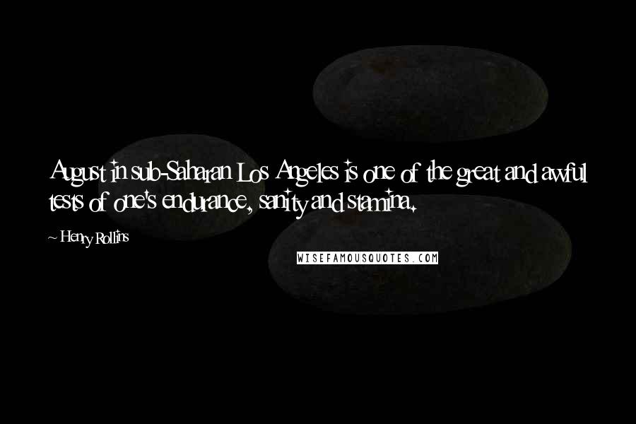 Henry Rollins Quotes: August in sub-Saharan Los Angeles is one of the great and awful tests of one's endurance, sanity and stamina.