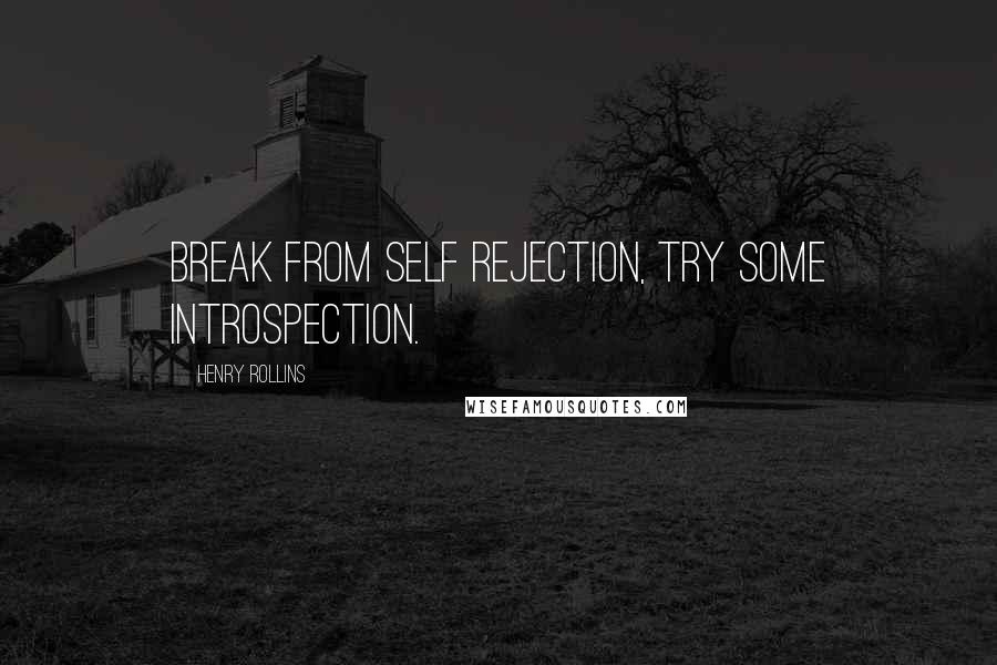 Henry Rollins Quotes: Break from self rejection, try some introspection.