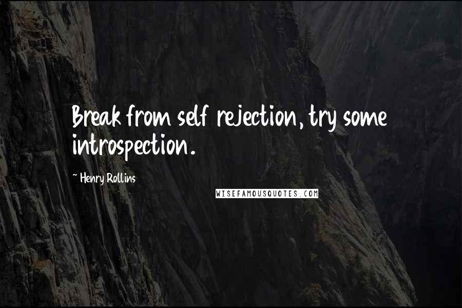 Henry Rollins Quotes: Break from self rejection, try some introspection.