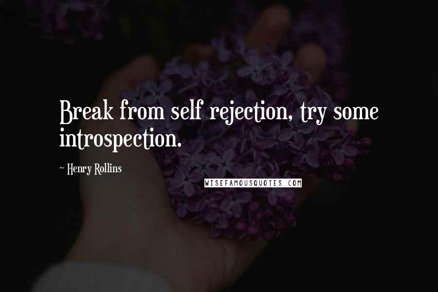 Henry Rollins Quotes: Break from self rejection, try some introspection.