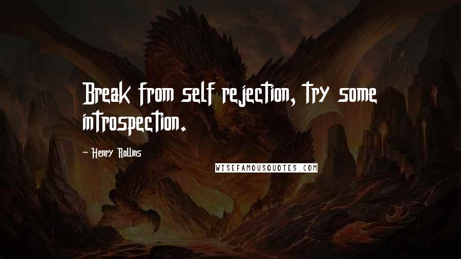 Henry Rollins Quotes: Break from self rejection, try some introspection.