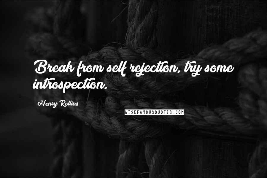 Henry Rollins Quotes: Break from self rejection, try some introspection.