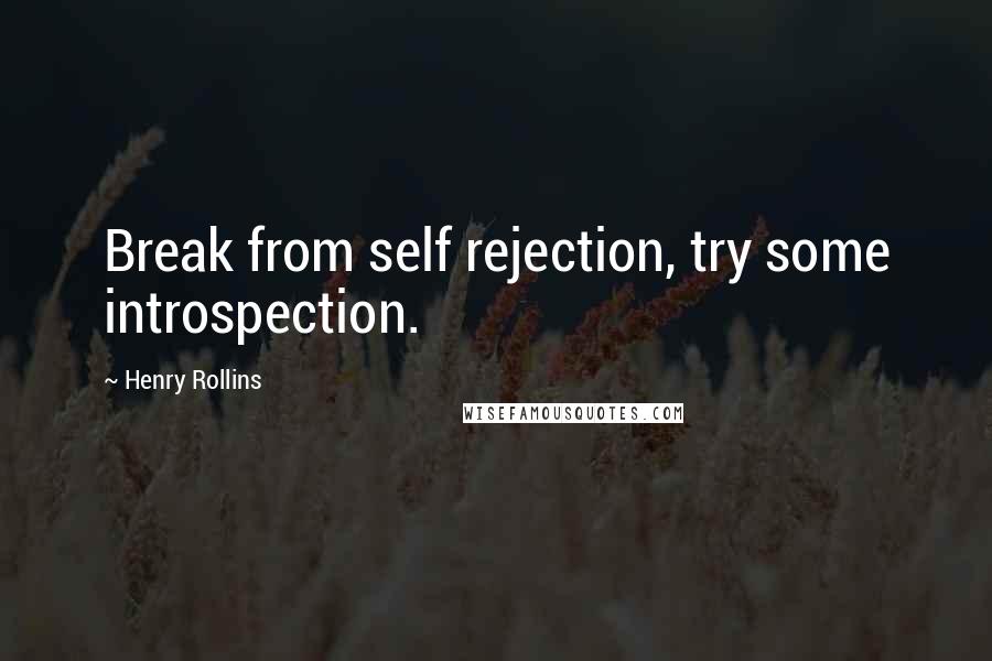 Henry Rollins Quotes: Break from self rejection, try some introspection.